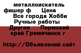  металлоискатель фишер ф2. › Цена ­ 15 000 - Все города Хобби. Ручные работы » Другое   . Пермский край,Гремячинск г.